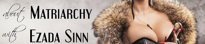 Het Matriachaat volgens Mistress Ezada Sinn Meesteres Ezada Sinn over het Matriarchaat
